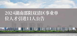 2024湖南邵阳双清区事业单位人才引进11人公告