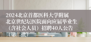 2024北京首都医科大学附属北京世纪坛医院面向应届毕业生（含社会人员）招聘40人公告（第二批）