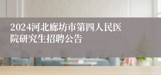 2024河北廊坊市第四人民医院研究生招聘公告