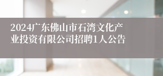 2024广东佛山市石湾文化产业投资有限公司招聘1人公告