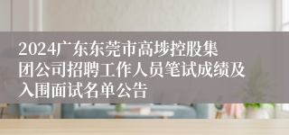 2024广东东莞市高埗控股集团公司招聘工作人员笔试成绩及入围面试名单公告