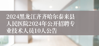 2024黑龙江齐齐哈尔泰来县人民医院2024年公开招聘专业技术人员10人公告