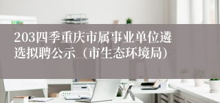 203四季重庆市属事业单位遴选拟聘公示（市生态环境局）