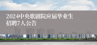 2024中央歌剧院应届毕业生招聘7人公告