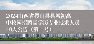 2024山西省稷山县县城初高中校园招聘高学历专业技术人员40人公告（第一号）
