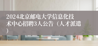 2024北京邮电大学信息化技术中心招聘3人公告（人才派遣）