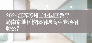 2024江苏苏州工业园区教育局南京地区校园招聘高中专场招聘公告