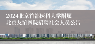 2024北京首都医科大学附属北京友谊医院招聘社会人员公告