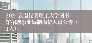 2024云南昆明理工大学图书馆招聘事业编制岗位人员公告（1人）
