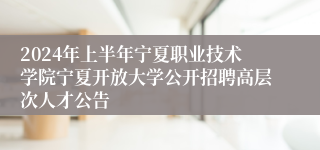 2024年上半年宁夏职业技术学院宁夏开放大学公开招聘高层次人才公告