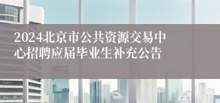 2024北京市公共资源交易中心招聘应届毕业生补充公告