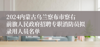 2024内蒙古乌兰察布市察右前旗人民政府招聘专职消防员拟录用人员名单