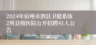 2024年宿州市泗县卫健系统2所县级医院公开招聘41人公告
