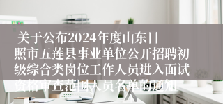  关于公布2024年度山东日照市五莲县事业单位公开招聘初级综合类岗位工作人员进入面试资格审查范围人员名单的通知