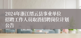 2024年浙江缙云县事业单位招聘工作人员取消招聘岗位计划公告