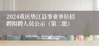 2024重庆垫江县事业单位招聘拟聘人员公示（第二批）