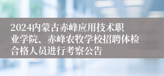 2024内蒙古赤峰应用技术职业学院、赤峰农牧学校招聘体检合格人员进行考察公告