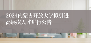 2024内蒙古开放大学拟引进高层次人才进行公告