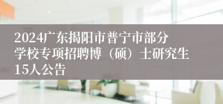 2024广东揭阳市普宁市部分学校专项招聘博（硕）士研究生15人公告