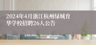 2024年4月浙江杭州绿城育华学校招聘26人公告