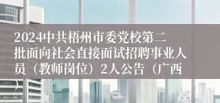 2024中共梧州市委党校第二批面向社会直接面试招聘事业人员（教师岗位）2人公告（广西）