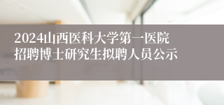 2024山西医科大学第一医院招聘博士研究生拟聘人员公示