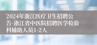 2024年浙江医疗卫生招聘公告-浙江省中医院招聘医学检验科辅助人员1-2人