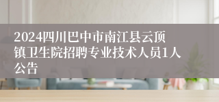 2024四川巴中市南江县云顶镇卫生院招聘专业技术人员1人公告