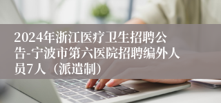 2024年浙江医疗卫生招聘公告-宁波市第六医院招聘编外人员7人（派遣制）