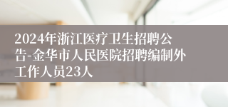 2024年浙江医疗卫生招聘公告-金华市人民医院招聘编制外工作人员23人