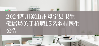 2024四川凉山州冕宁县卫生健康局关于招聘15名乡村医生公告