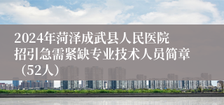 2024年菏泽成武县人民医院招引急需紧缺专业技术人员简章（52人）