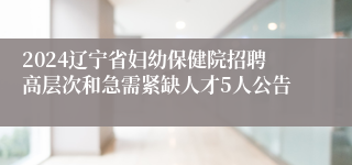 2024辽宁省妇幼保健院招聘高层次和急需紧缺人才5人公告