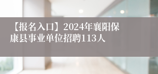 【报名入口】2024年襄阳保康县事业单位招聘113人