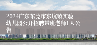 2024广东东莞市东坑镇实验幼儿园公开招聘带班老师1人公告