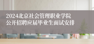 2024北京社会管理职业学院公开招聘应届毕业生面试安排