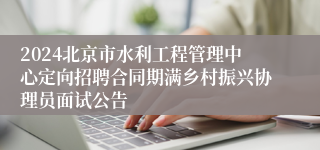 2024北京市水利工程管理中心定向招聘合同期满乡村振兴协理员面试公告