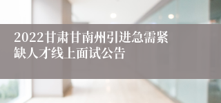 2022甘肃甘南州引进急需紧缺人才线上面试公告