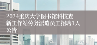 2024重庆大学图书馆科技查新工作站劳务派遣员工招聘1人公告