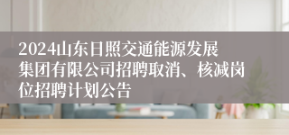 2024山东日照交通能源发展集团有限公司招聘取消、核减岗位招聘计划公告