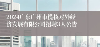 2024广东广州市榄核对外经济发展有限公司招聘3人公告