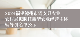 2024福建漳州市诏安县农业农村局拟聘任新型农业经营主体辅导员名单公示