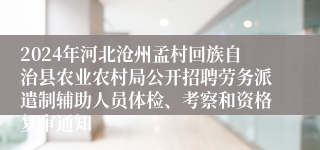 2024年河北沧州孟村回族自治县农业农村局公开招聘劳务派遣制辅助人员体检、考察和资格复审通知