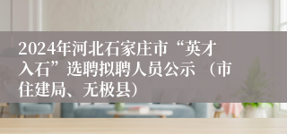 2024年河北石家庄市“英才入石”选聘拟聘人员公示 （市住建局、无极县）