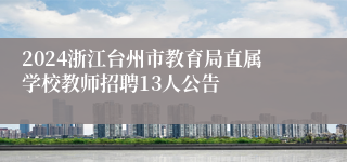 2024浙江台州市教育局直属学校教师招聘13人公告
