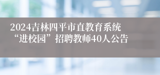 2024吉林四平市直教育系统“进校园”招聘教师40人公告