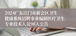 2024广东江门市新会区卫生健康系统招聘事业编制医疗卫生专业技术人员98人公告