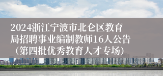 2024浙江宁波市北仑区教育局招聘事业编制教师16人公告（第四批优秀教育人才专场）