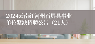 2024云南红河州石屏县事业单位紧缺招聘公告（21人）