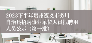 2023下半年贵州遵义市务川自治县招聘事业单位人员拟聘用人员公示（第一批）